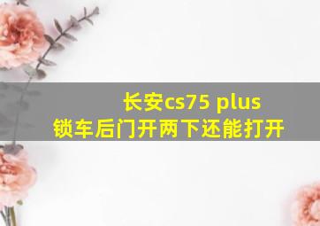 长安cs75 plus 锁车后门开两下还能打开